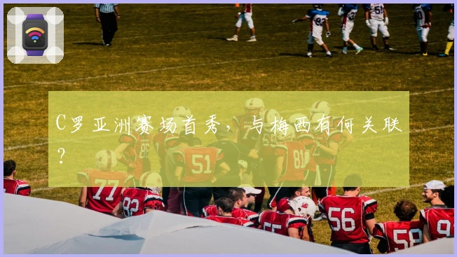 C罗亚洲赛场首秀，与梅西有何关联？