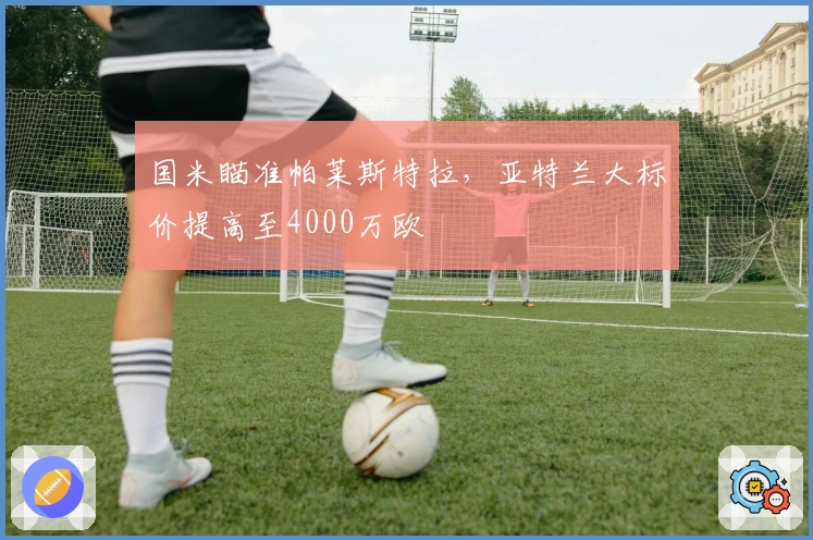 国米瞄准帕莱斯特拉，亚特兰大标价提高至4000万欧