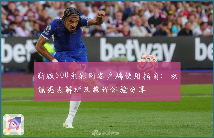 新版500竞彩网客户端使用指南：功能亮点解析及操作体验分享