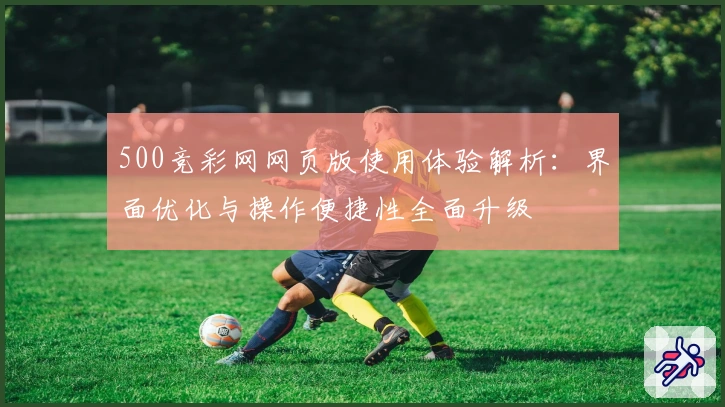 500竞彩网网页版使用体验解析：界面优化与操作便捷性全面升级