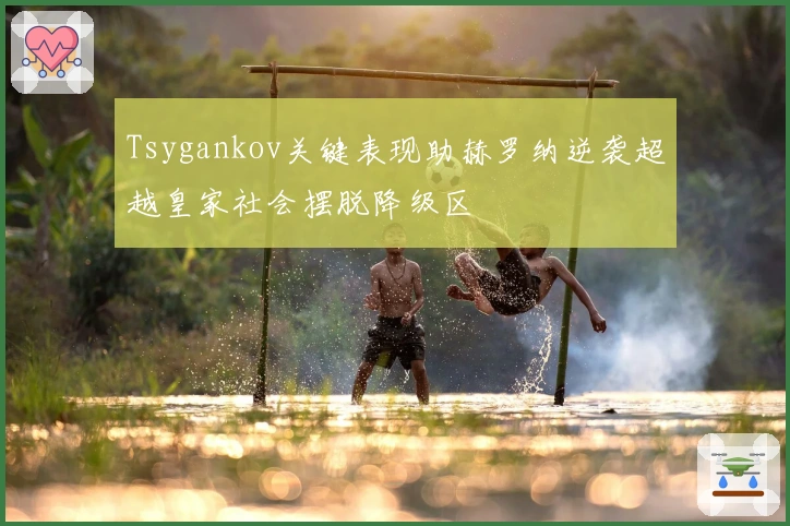 Tsygankov关键表现助赫罗纳逆袭超越皇家社会摆脱降级区