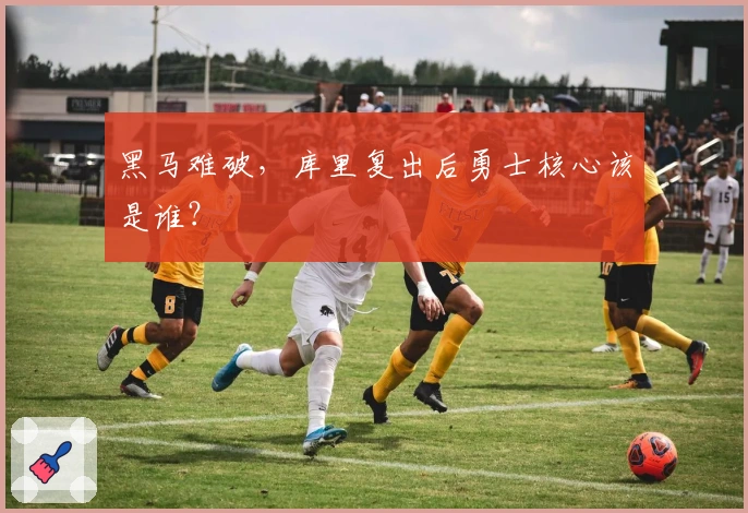 黑马难破，库里复出后勇士核心该是谁？