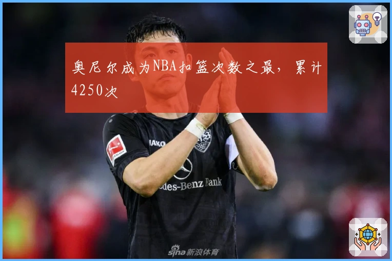 奥尼尔成为NBA扣篮次数之最，累计4250次