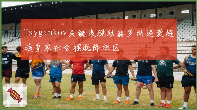 Tsygankov关键表现助赫罗纳逆袭超越皇家社会摆脱降级区