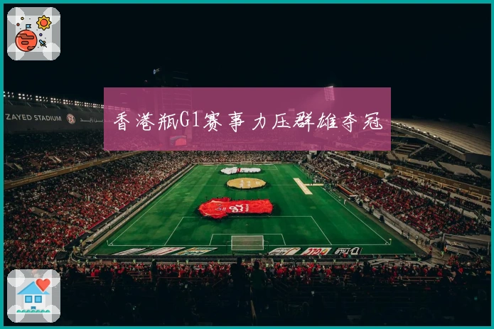 香港瓶G1赛事力压群雄夺冠