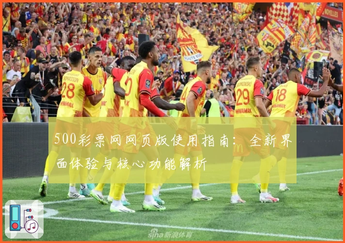 500彩票网网页版使用指南：全新界面体验与核心功能解析