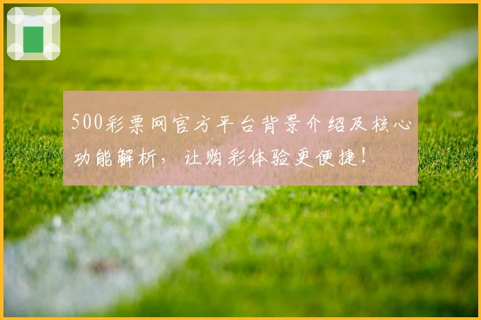 500彩票网官方平台背景介绍及核心功能解析，让购彩体验更便捷！