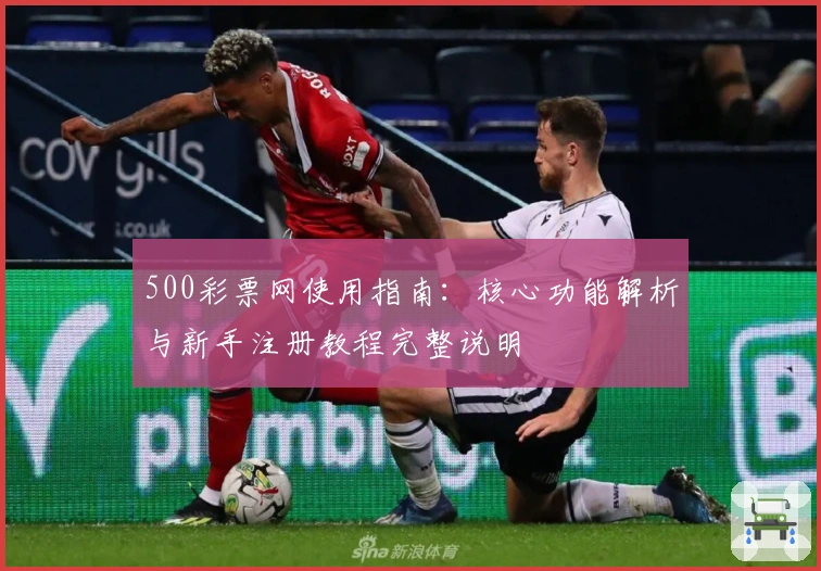 500彩票网使用指南：核心功能解析与新手注册教程完整说明