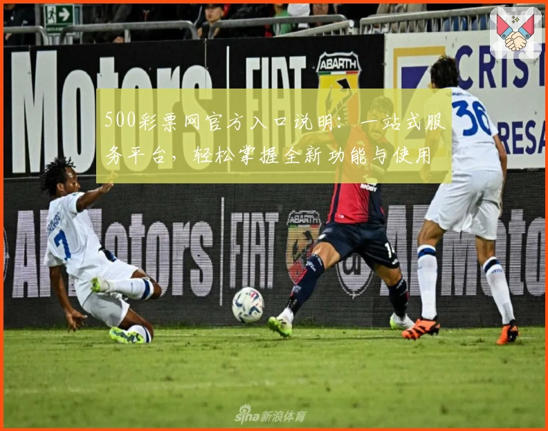 500彩票网官方入口说明：一站式服务平台，轻松掌握全新功能与使用技巧