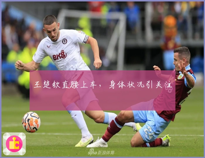 王楚钦直腰上车，身体状况引关注