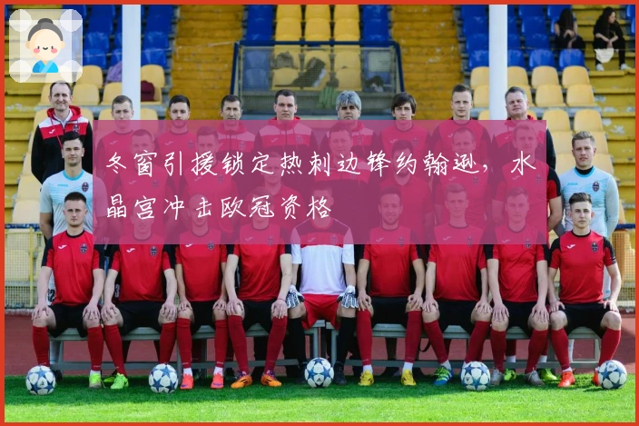 冬窗引援锁定热刺边锋约翰逊，水晶宫冲击欧冠资格