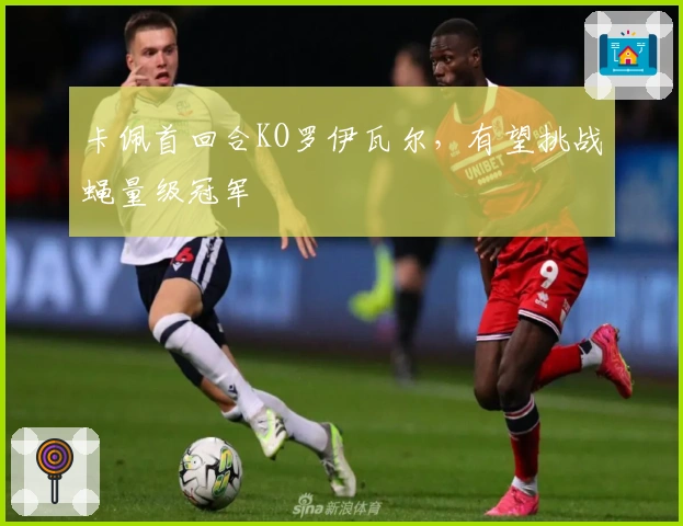 卡佩首回合KO罗伊瓦尔，有望挑战蝇量级冠军