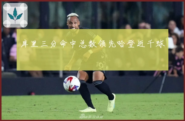 库里三分命中总数领先哈登近千球