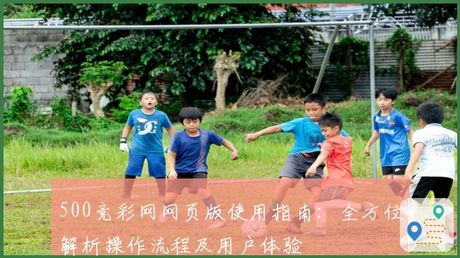 500竞彩网网页版使用指南：全方位解析操作流程及用户体验
