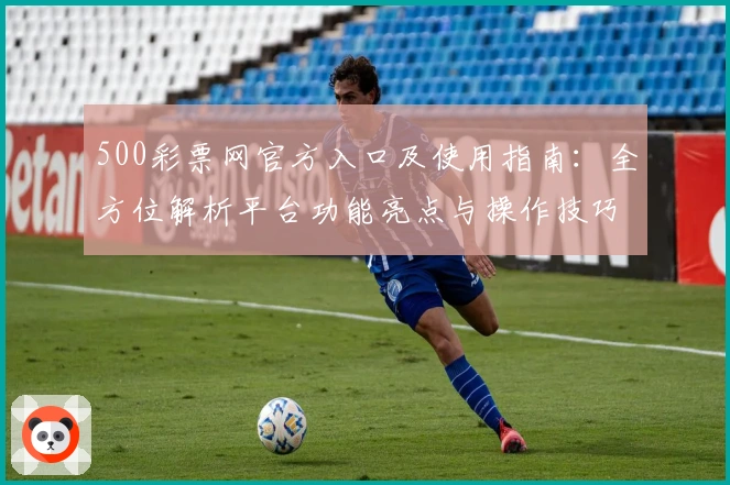 500彩票网官方入口及使用指南：全方位解析平台功能亮点与操作技巧