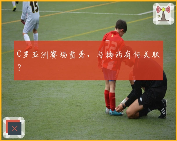C罗亚洲赛场首秀，与梅西有何关联？