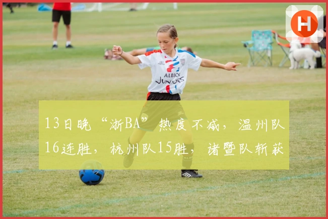 13日晚“浙BA”热度不减，温州队16连胜，杭州队15胜，诸暨队斩获第12胜！