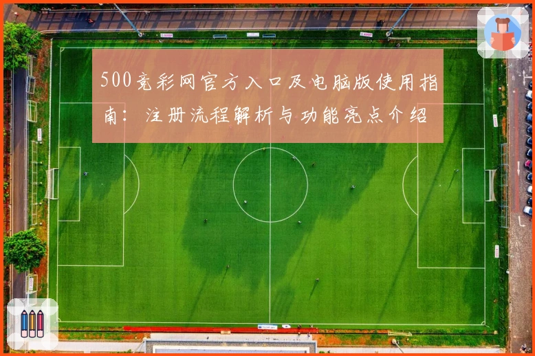 500竞彩网官方入口及电脑版使用指南：注册流程解析与功能亮点介绍