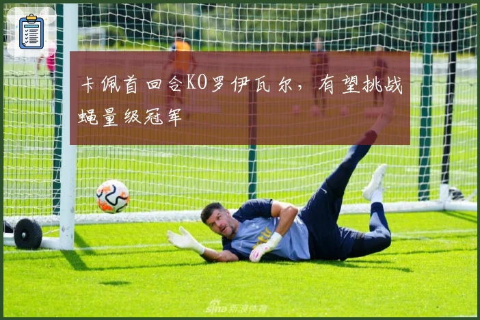 卡佩首回合KO罗伊瓦尔，有望挑战蝇量级冠军