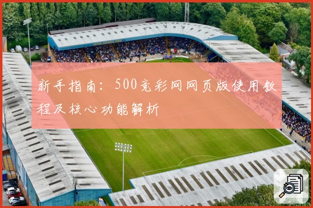 新手指南:500竞彩网网页版使用教程及核心功能解析