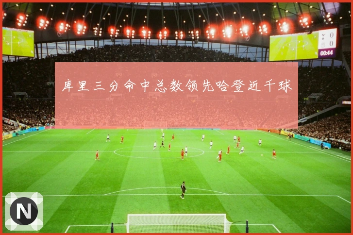 库里三分命中总数领先哈登近千球