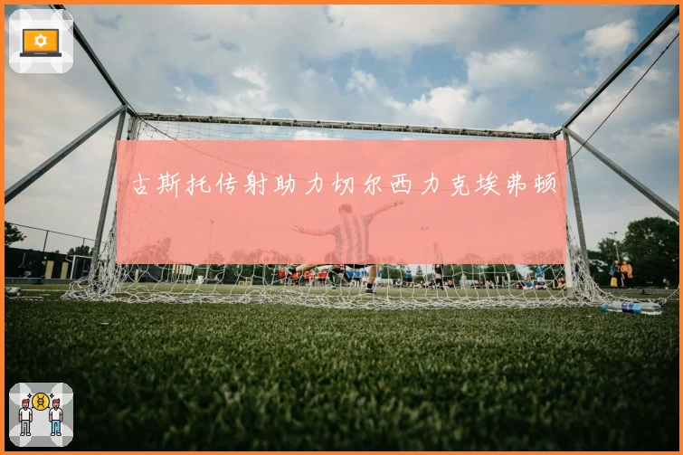 古斯托传射助力切尔西力克埃弗顿