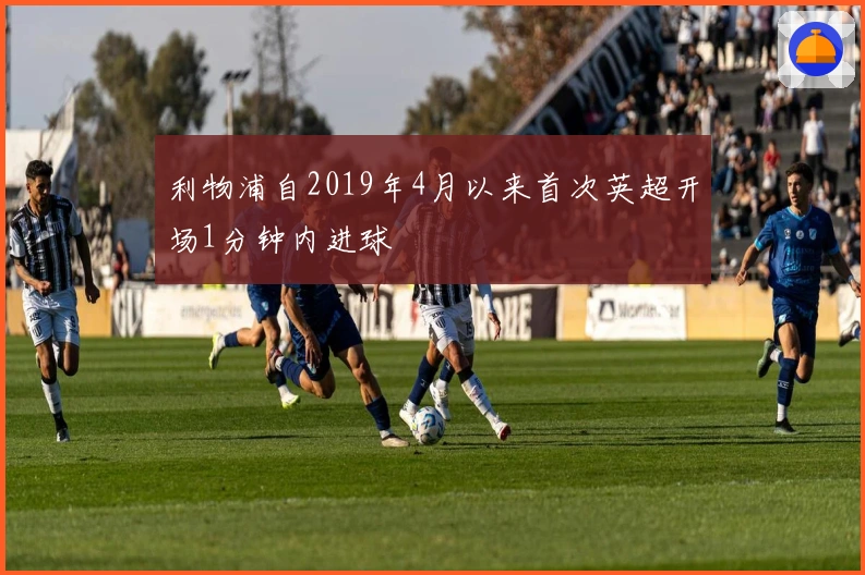 利物浦自2019年4月以来首次英超开场1分钟内进球