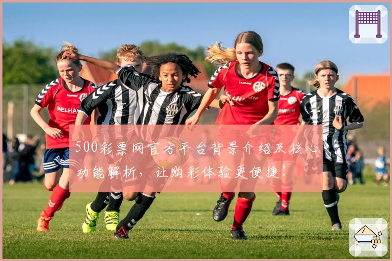 500彩票网官方平台背景介绍及核心功能解析，让购彩体验更便捷！