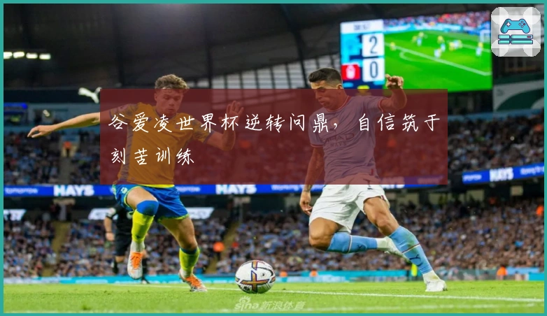 谷爱凌世界杯逆转问鼎，自信筑于刻苦训练