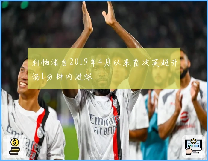 利物浦自2019年4月以来首次英超开场1分钟内进球